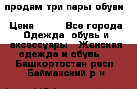 продам три пары обуви › Цена ­ 700 - Все города Одежда, обувь и аксессуары » Женская одежда и обувь   . Башкортостан респ.,Баймакский р-н